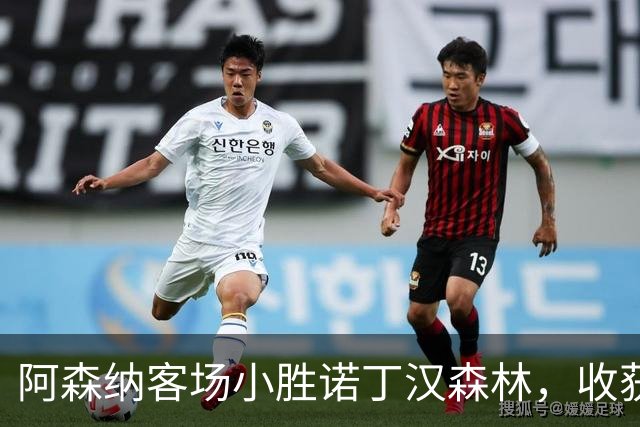 阿森纳客场小胜诺丁汉森林，收获连胜佳绩